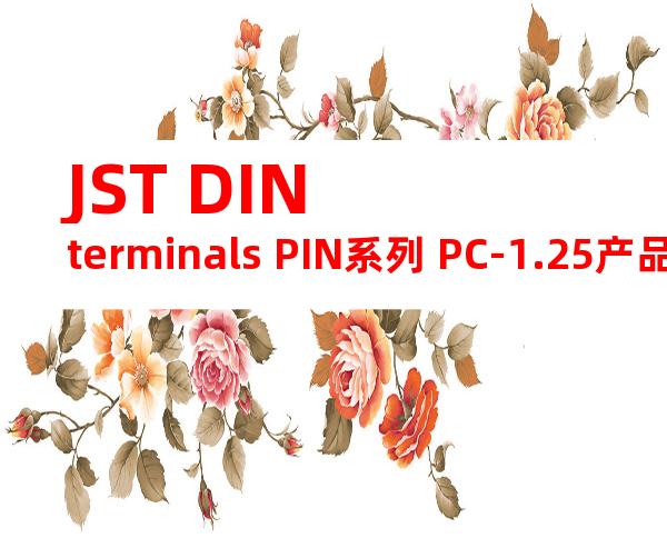 JST DIN terminals PIN系列 PC-1.25产品规格书